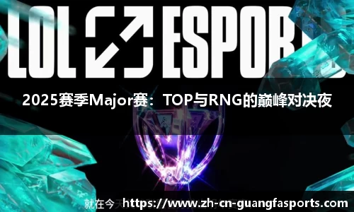 2025赛季Major赛：TOP与RNG的巅峰对决夜