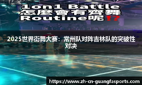 2025世界街舞大赛：常州队对阵吉林队的突破性对决